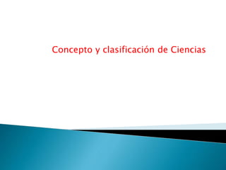 Concepto y clasificación de Ciencias
 
