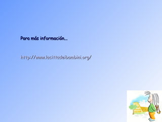 Para más información... http:// www . lacittadeibambini . org / 