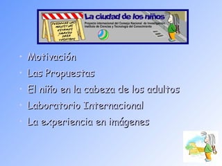 La ciudad de los niños: Motivación Las Propuestas El niño en la cabeza de los adultos Laboratorio Internacional La experiencia en imágenes 