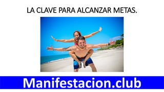 LA CLAVE PARA ALCANZAR METAS.
Manifestacion.club
 
