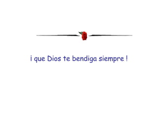 ¡ que Dios te bendiga siempre ! 
