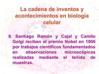 La cadena de inventos y acontecimientos en biología celular 8 .  Santiago Ramón y Cajal y Camilo Golgi reciben el  p remio Nobel en 1906 por trabajos científicos fundamentados en observaciones microscópicas realizadas mediante el teñido de muestras. 
