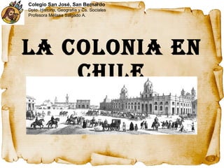 La Colonia en Chile Colegio San José, San Bernardo Dpto. Historia, Geografía y Cs. Sociales Profesora Melissa Salgado A.  