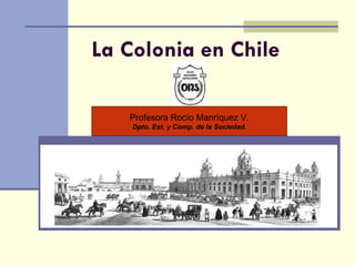 La Colonia en Chile Profesora Rocío Manríquez V. Dpto. Est. y Comp. de la Sociedad. 
