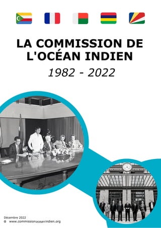 Décembre 2022
www.commission indien.org
ocean
LA COMMISSION DE
L'OCÉAN INDIEN
1982 - 2022
 