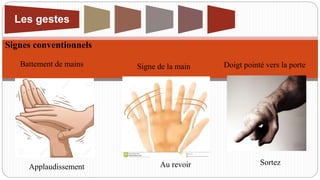 Doigt pointé vers la porte
Sortez
Signe de la main
Au revoir
Battement de mains
Applaudissement
Signes conventionnels
Les gestes
 