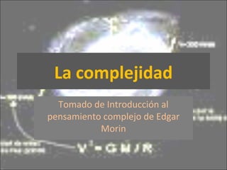 La complejidad
Tomado de Introducción al
pensamiento complejo de Edgar
Morin
 