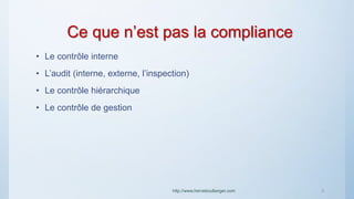Ce que n’est pas la compliance
• Le contrôle interne
• L’audit (interne, externe, l’inspection)
• Le contrôle hiérarchique
• Le contrôle de gestion
http://www.herveboullanger.com 3
 