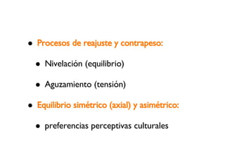 Procesos de reajuste y contrapeso: Nivelación (equilibrio)‏ Aguzamiento (tensión)‏ Equilibrio simétrico (axial) y asimétrico: preferencias perceptivas culturales 