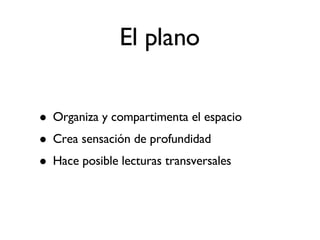 El plano Organiza y compartimenta el espacio Crea sensación de profundidad Hace posible lecturas transversales  