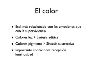 El color Está más relacionado con las emociones que con la superviviencia Colores luz > Síntesis aditiva Colores pigmento > Síntesis sustractiva Importante condiciones recepción luminosidad 