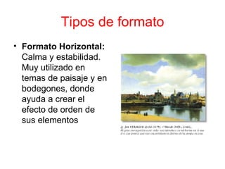 Tipos de formato Formato Horizontal:  Calma y estabilidad. Muy utilizado en temas de paisaje y en bodegones, donde ayuda a crear el efecto de orden de sus elementos  