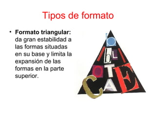 Tipos de formato Formato triangular:  da gran estabilidad a las formas situadas en su base y limita la expansión de las formas en la parte superior.  