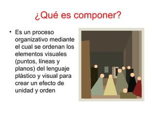 ¿Qué es componer? Es un proceso organizativo mediante el cual se ordenan los elementos visuales (puntos, líneas y planos) del lenguaje plástico y visual para crear un efecto de unidad y orden  