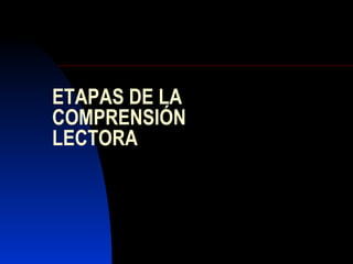 ETAPAS DE LA COMPRENSIÓN  LECTORA  