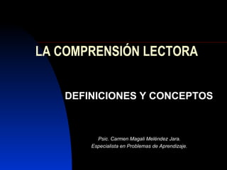 LA COMPRENSIÓN LECTORA DEFINICIONES Y CONCEPTOS Psic. Carmen Magali Meléndez Jara. Especialista en Problemas de Aprendizaje. 
