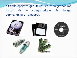 es todo aparato que se utilice para grabar los datos de la computadora de forma permanente o temporal. 
