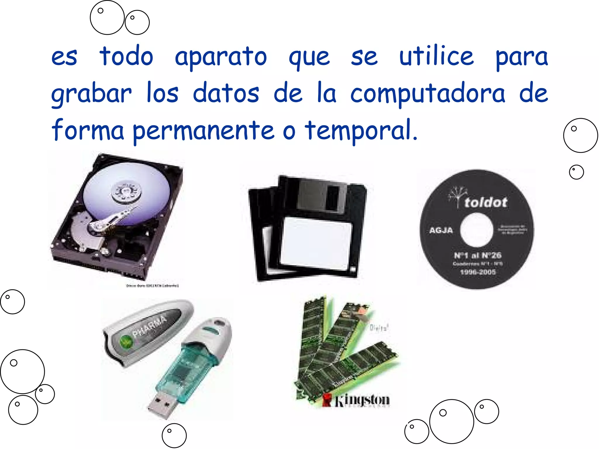 es todo aparato que se utilice para grabar los datos de la computadora de forma permanente o temporal. 