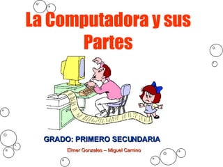 La Computadora y sus Partes GRADO: PRIMERO SECUNDARIA Elmer Gonzales – Miguel Camino 