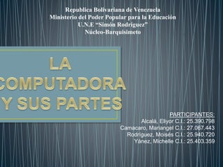 Republica Bolivariana de Venezuela
Ministerio del Poder Popular para la Educación
U.N.E “Simón Rodríguez”
Núcleo-Barquisimeto
PARTICIPANTES:
Alcalá, Eliyor C.I.: 25.390.798
Camacaro, Mariangel C.I.: 27.067.443
Rodríguez, Moisés C.I.: 25.940.720
Yánez, Michelle C.I.: 25.403.359
 