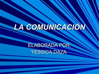 LA COMUNICACIÓN ELABORADA POR: YESSICA DAZA  