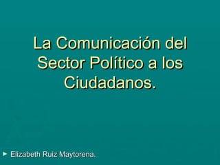 La Comunicación del Sector Político a los Ciudadanos. ,[object Object]