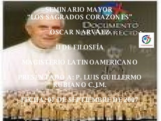 SEMINARIO MAYOR  “LOS SAGRADOS CORAZONES” OSCAR NARVÁEZ II DE FILOSFÍA MAGISTERIO LATINOAMERICANO PRESENTADO A: P. LUIS GUILLERMO RUBIANO C.J.M. FECHA: 07 DE SEPTIEMBRE DE 2007 