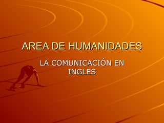 AREA DE HUMANIDADES LA COMUNICACIÓN EN INGLES 