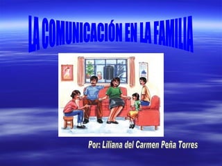 LA COMUNICACIÓN EN LA FAMILIA  Por: Liliana del Carmen Peña Torres 