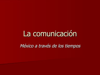La comunicación México a través de los tiempos 