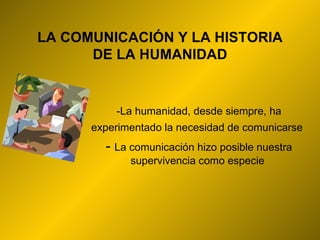 LA COMUNICACIÓN Y LA HISTORIA DE LA HUMANIDAD - La humanidad, desde siempre, ha experimentado la necesidad de comunicarse   -   La comunicación hizo posible nuestra supervivencia como especie  