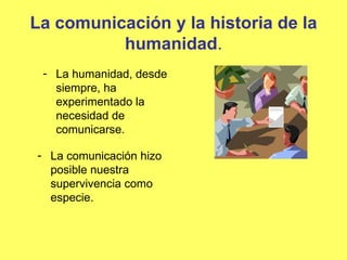 La comunicación y la historia de la humanidad . ,[object Object],[object Object]
