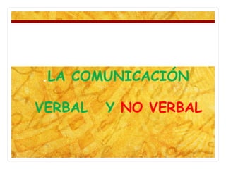 .LA COMUNICACIÓN
VERBAL Y NO VERBAL
 