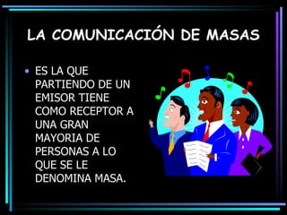 LA COMUNICACIÓN DE MASAS ES LA QUE PARTIENDO DE UN EMISOR TIENE COMO RECEPTOR A UNA GRAN MAYORIA DE PERSONAS A LO QUE SE LE DENOMINA MASA. 