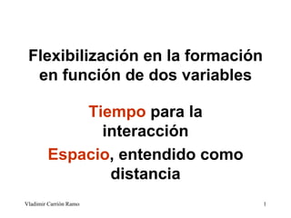 Flexibilización en la formación en función de dos variables Tiempo  para la interacción Espacio , entendido como distancia 