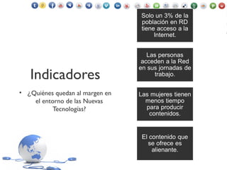 Indicadores
• ¿Quiénes quedan al margen en
el entorno de las Nuevas
Tecnologías?
 