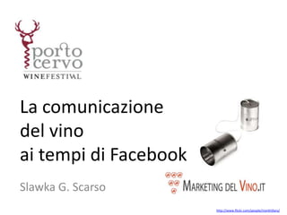 La comunicazione
del vino
ai tempi di Facebook
Slawka G. Scarso
                       http://www.flickr.com/people/markhillary/
 