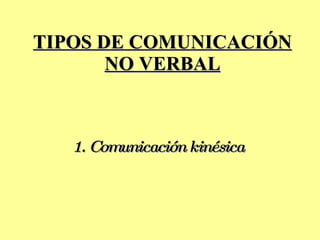 TIPOS DE COMUNICACIÓN NO VERBAL 1. Comunicación kinésica   