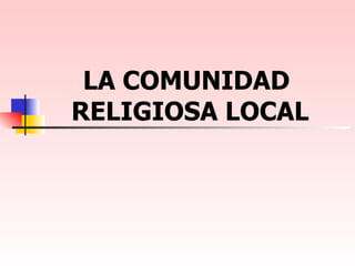LA COMUNIDAD  RELIGIOSA LOCAL 