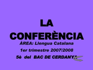 LA CONFERÈNCIA ÀREA: Llengua Catalana 1er trimestre 2007/2008 5è  del  BAC DE CERDANYA 