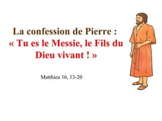 La confession de Pierre :
« Tu es le Messie, le Fils du
Dieu vivant ! »
Matthieu 16, 13-20
 