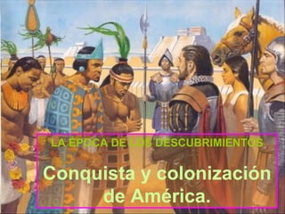 LA ÉPOCA DE LOS DESCUBRIMIENTOS
Conquista y colonización
de América.
 