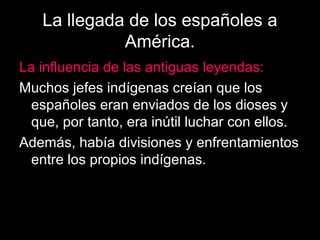 La llegada de los españoles a
América.
La influencia de las antiguas leyendas:
Muchos jefes indígenas creían que los
españ...