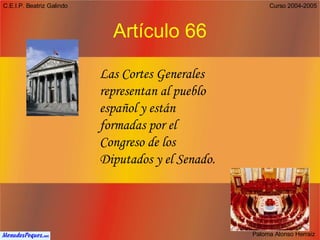 Artículo 66 Las Cortes Generales representan al pueblo español y están formadas por el Congreso de los Diputados y el Senado. 