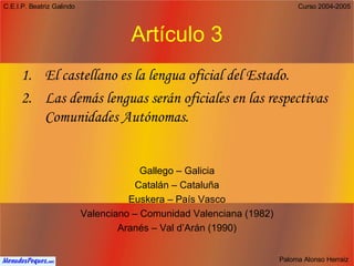 Artículo 3 El castellano es la lengua oficial del Estado. Las demás lenguas serán oficiales en las respectivas Comunidades Autónomas. Gallego – Galicia Catalán – Cataluña Euskera – País Vasco Valenciano – Comunidad Valenciana (1982) Aranés – Val d’Arán (1990) 