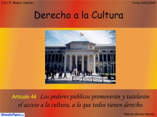 Derecho a la Cultura Artículo 44 :   Los poderes públicos promoverán y tutelarán el acceso a la cultura, a la que todos tienen derecho. 