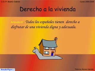 Derecho a la vivienda Artículo 47 :   Todos los españoles tienen  derecho a disfrutar de una vivienda digna y adecuada. 
