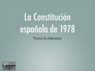 La Constitución
               española de 1978
                  Proceso de elaboración




Daniel Gómez
    Valle
 