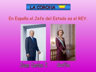 LA CORONA
En España el Jefe del Estado es el REY.

 