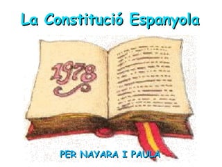 La Constitució EspanyolaLa Constitució Espanyola
PER NAYARA I PAULAPER NAYARA I PAULA
 